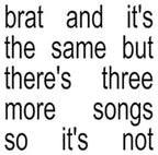 Brat and it’s the same but there’s three more songs so it’s not - CD