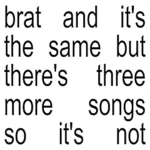 Brat and it’s the same but there’s three more songs so it’s not - CD